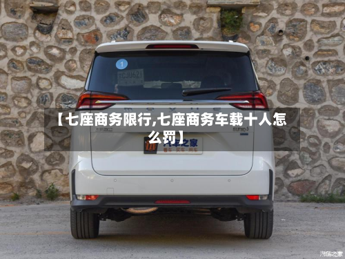 【七座商务限行,七座商务车载十人怎么罚】-第1张图片
