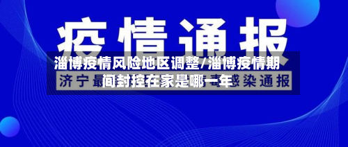 淄博疫情风险地区调整/淄博疫情期间封控在家是哪一年-第1张图片