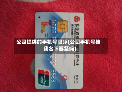公司提供的手机号限呼(公司手机号挂我名下要紧吗)-第1张图片