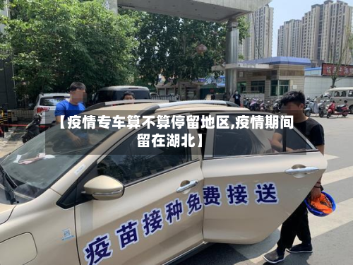 【疫情专车算不算停留地区,疫情期间留在湖北】-第1张图片