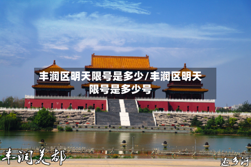 丰润区明天限号是多少/丰润区明天限号是多少号-第1张图片