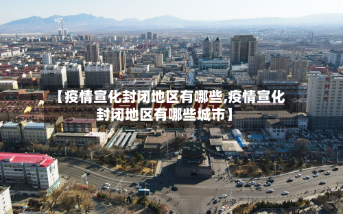 【疫情宣化封闭地区有哪些,疫情宣化封闭地区有哪些城市】-第1张图片