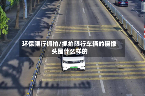 环保限行抓拍/抓拍限行车辆的摄像头是什么样的-第1张图片