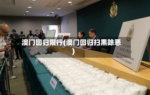 澳门回归限行(澳门回归扫黑除恶)-第1张图片
