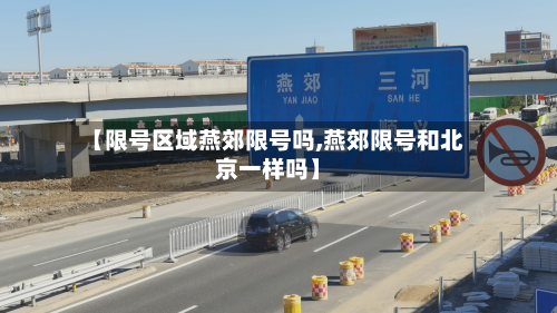 【限号区域燕郊限号吗,燕郊限号和北京一样吗】-第1张图片