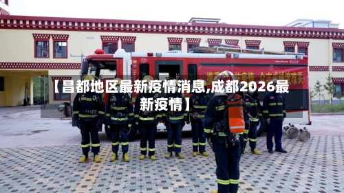 【昌都地区最新疫情消息,成都2026最新疫情】-第1张图片