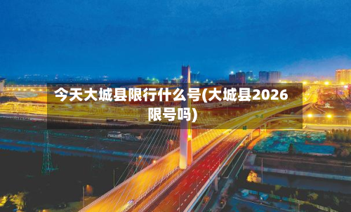 今天大城县限行什么号(大城县2026限号吗)-第1张图片