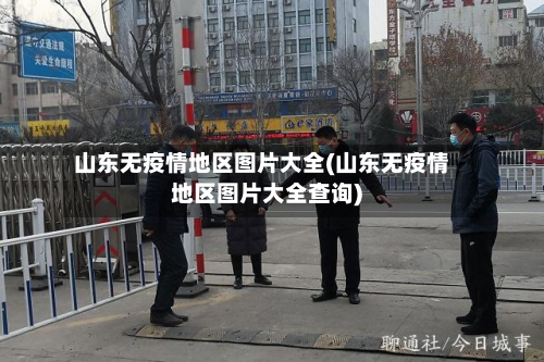 山东无疫情地区图片大全(山东无疫情地区图片大全查询)-第1张图片