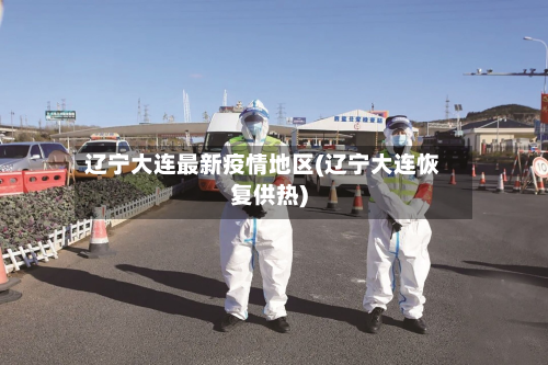 辽宁大连最新疫情地区(辽宁大连恢复供热)-第1张图片