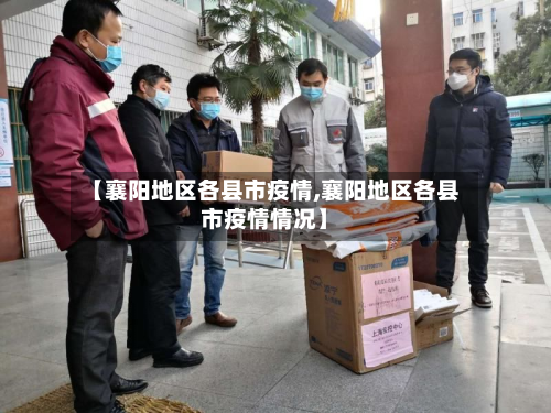 【襄阳地区各县市疫情,襄阳地区各县市疫情情况】-第1张图片