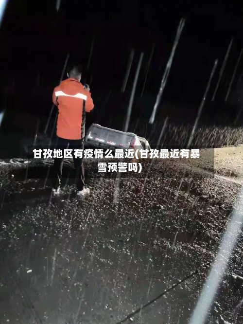 甘孜地区有疫情么最近(甘孜最近有暴雪预警吗)-第1张图片