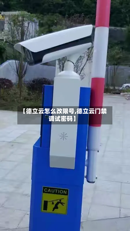 【德立云怎么改限号,德立云门禁调试密码】-第1张图片