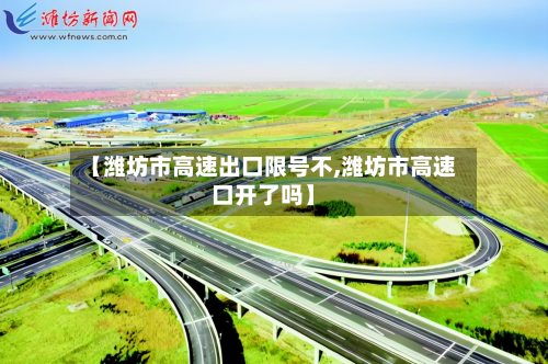 【潍坊市高速出口限号不,潍坊市高速口开了吗】-第1张图片