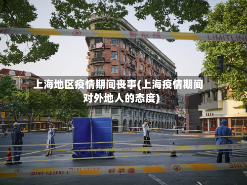 上海地区疫情期间丧事(上海疫情期间对外地人的态度)-第1张图片