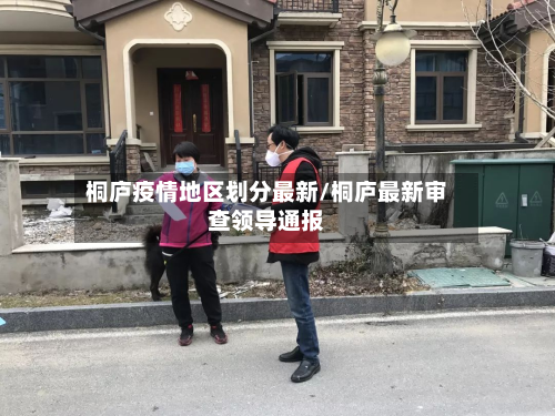 桐庐疫情地区划分最新/桐庐最新审查领导通报-第1张图片