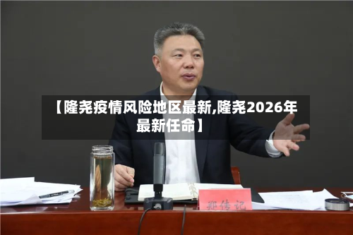 【隆尧疫情风险地区最新,隆尧2026年最新任命】-第1张图片