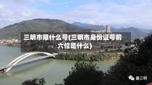 三明市限什么号(三明市身份证号前六位是什么)-第1张图片