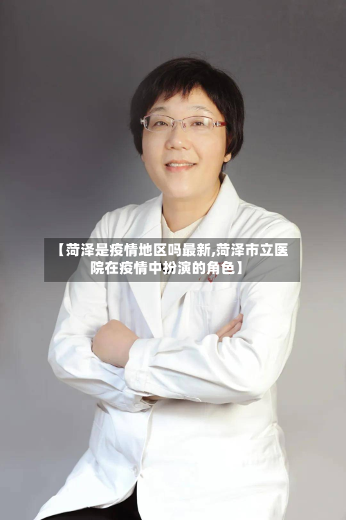 【菏泽是疫情地区吗最新,菏泽市立医院在疫情中扮演的角色】-第1张图片