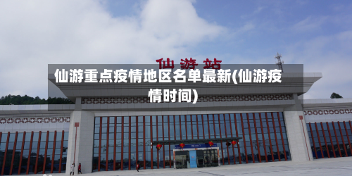 仙游重点疫情地区名单最新(仙游疫情时间)-第1张图片