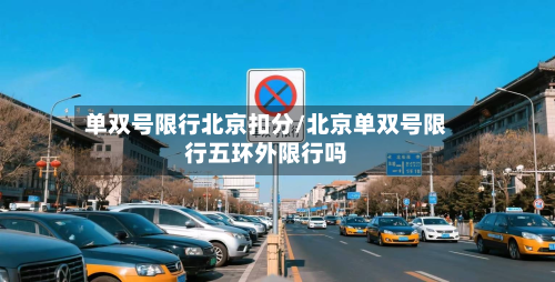 单双号限行北京扣分/北京单双号限行五环外限行吗-第1张图片