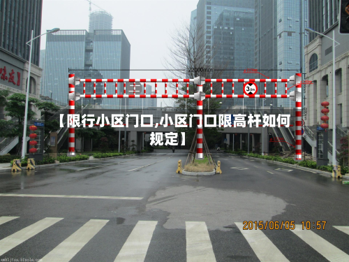 【限行小区门口,小区门口限高杆如何规定】-第1张图片