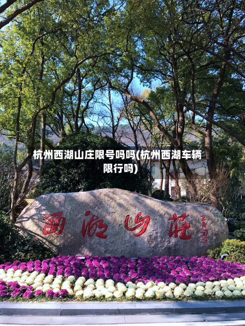 杭州西湖山庄限号吗吗(杭州西湖车辆限行吗)-第1张图片