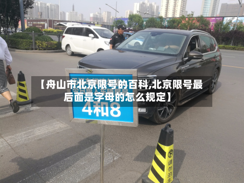 【舟山市北京限号的百科,北京限号最后面是字母的怎么规定】-第1张图片