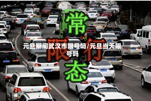 元旦期间武汉市限号吗/元旦当天限号吗-第1张图片