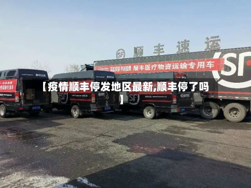 【疫情顺丰停发地区最新,顺丰停了吗】-第1张图片