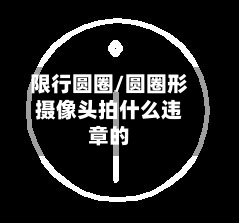限行圆圈/圆圈形摄像头拍什么违章的-第1张图片