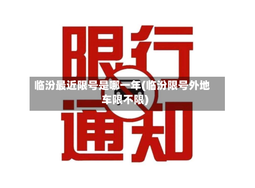 临汾最近限号是哪一年(临汾限号外地车限不限)-第1张图片