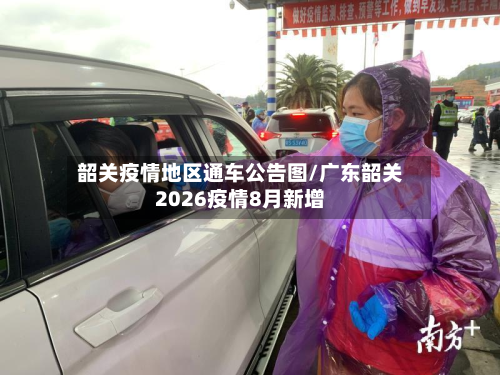 韶关疫情地区通车公告图/广东韶关2026疫情8月新增-第1张图片