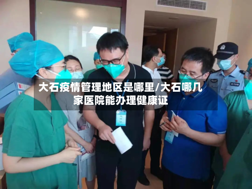 大石疫情管理地区是哪里/大石哪几家医院能办理健康证-第1张图片