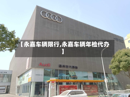 【永嘉车辆限行,永嘉车辆年检代办】-第1张图片