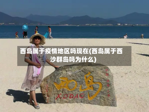 西岛属于疫情地区吗现在(西岛属于西沙群岛吗为什么)-第1张图片
