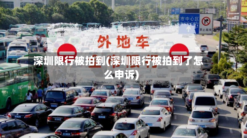 深圳限行被拍到(深圳限行被拍到了怎么申诉)-第1张图片