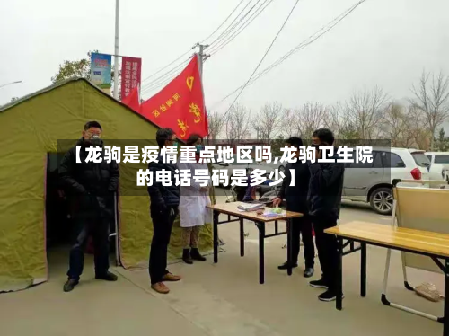 【龙驹是疫情重点地区吗,龙驹卫生院的电话号码是多少】-第1张图片