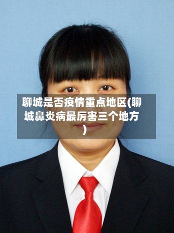 聊城是否疫情重点地区(聊城鼻炎病最厉害三个地方)-第1张图片