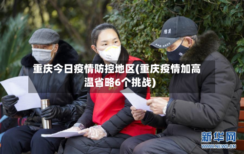 重庆今日疫情防控地区(重庆疫情加高温省略6个挑战)-第1张图片