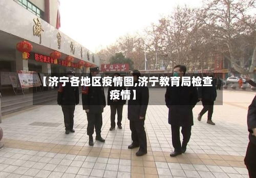 【济宁各地区疫情图,济宁教育局检查疫情】-第1张图片