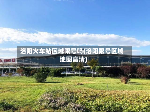洛阳火车站区域限号吗(洛阳限号区域地图高清)-第1张图片