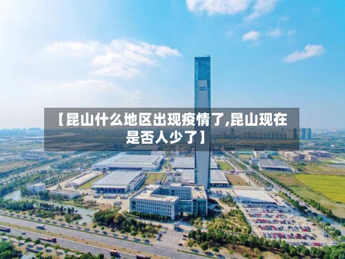【昆山什么地区出现疫情了,昆山现在是否人少了】-第1张图片