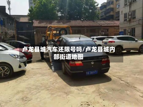 卢龙县城汽车还限号吗/卢龙县城内部街道地图-第1张图片