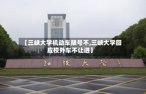 【三峡大学机动车限号不,三峡大学回应校外车不让进】-第1张图片