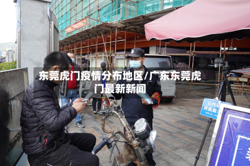 东莞虎门疫情分布地区/广东东莞虎门最新新闻-第1张图片