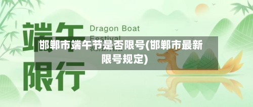 邯郸市端午节是否限号(邯郸市最新限号规定)-第1张图片
