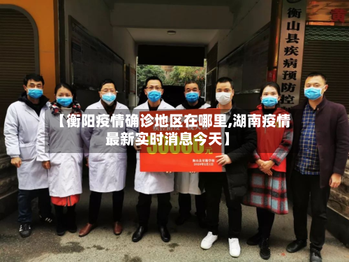 【衡阳疫情确诊地区在哪里,湖南疫情最新实时消息今天】-第1张图片