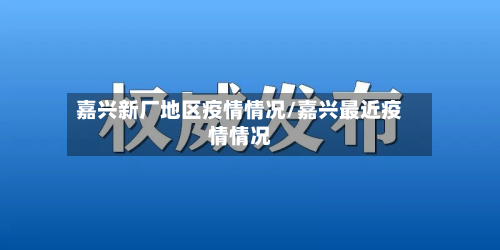 嘉兴新厂地区疫情情况/嘉兴最近疫情情况-第1张图片