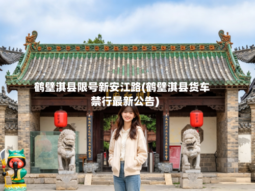 鹤壁淇县限号新安江路(鹤壁淇县货车禁行最新公告)-第1张图片