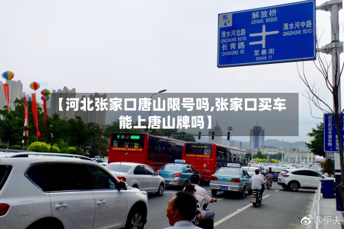 【河北张家口唐山限号吗,张家口买车能上唐山牌吗】-第1张图片